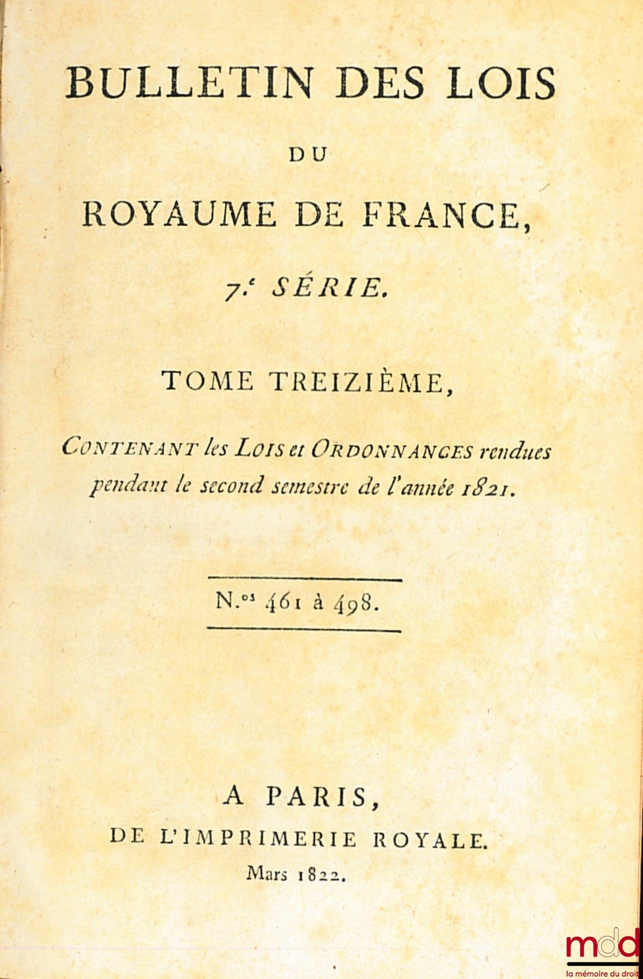 BULLETIN DES LOIS DU ROYAUME DE FRANCE, 7ème SÉRIE, t. treizième, contenant les Lois et Ordonnancesrendues pendant le second semestre de l’année 1821, n° 461 à 498