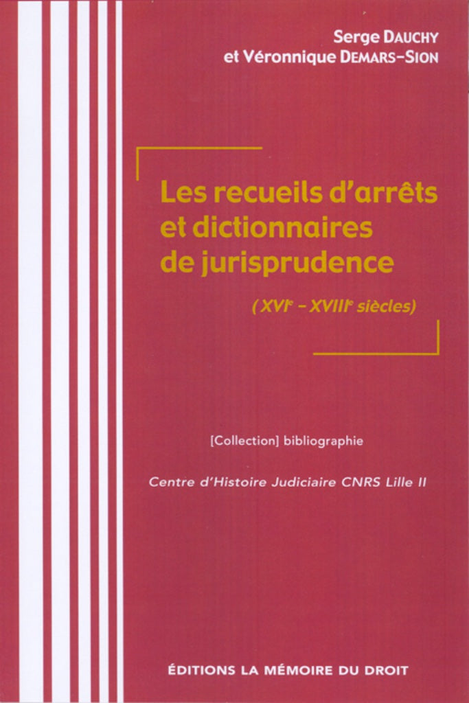 LES RECUEILS D’ARRÊTS ET DICTIONNAIRES DE JURISPRUDENCE  (XVIe-XVIIIe SIÈCLES)   Sous la direction de Serge DAUCHY & Véronique DEMARS-SION