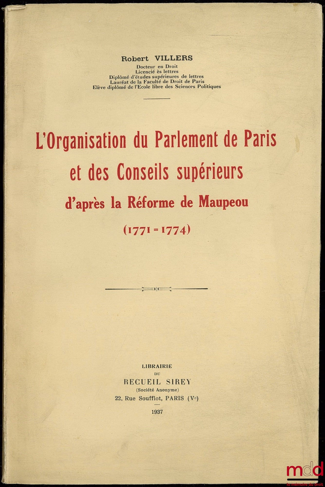 VILLERS (Robert) – L’ORGANISATION DU PARLEMENT DE PARIS ET DES CONSEILS SUPÉRIEURS D’APRÈS LA RÉFORME DE MAUPEOU (1771-1774)