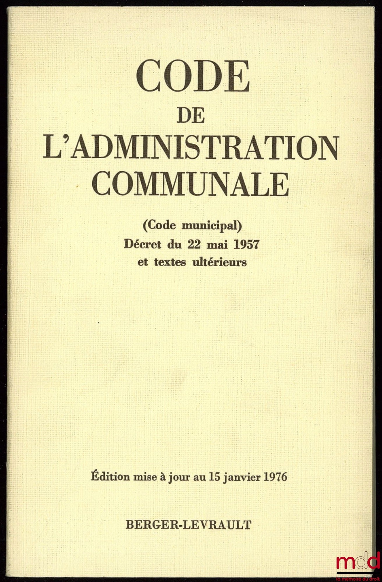 [Code] – CODE DE L’ADMINISTRATION COMMUNALE, Code municipal Décret du 22 mai 1957 et textes ultérieurs, entièrement mis à jour au 15 janvier 1976