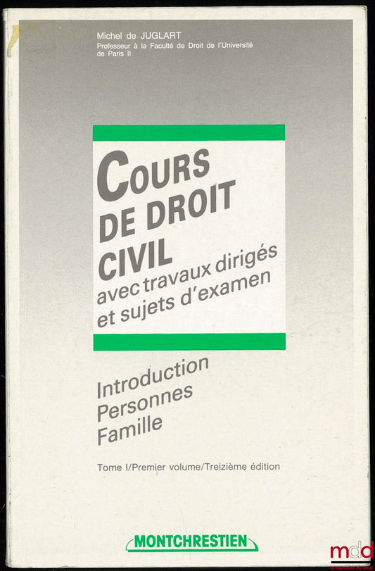 JUGLART (Michel de) – COURS DE DROIT CIVIL AVEC TRAVAUX DIRIGÉS ET SUJETS D’EXAMEN, Introduction Personnes Famille, t. I, 1er vol., 13ème éd.