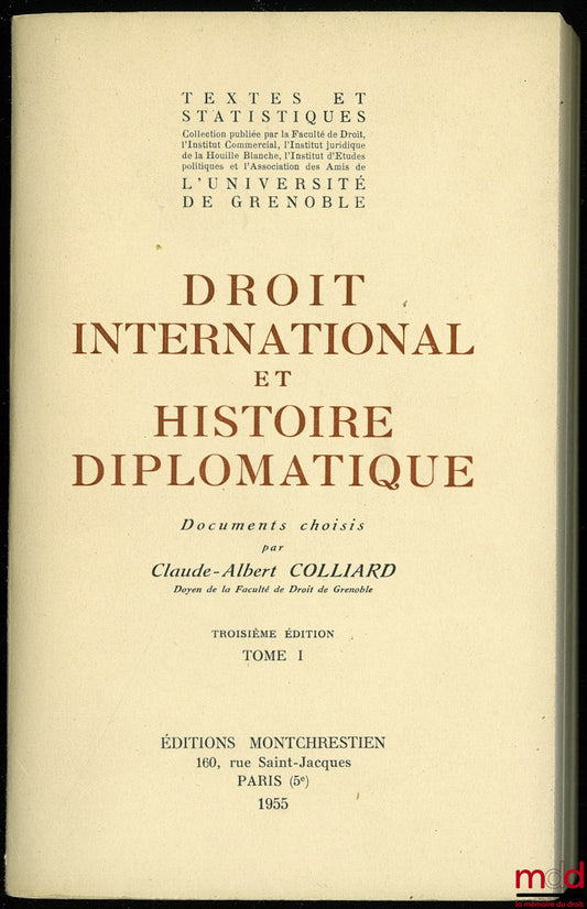 COLLIARD (Claude-Albert) – DROIT INTERNATIONAL ET HISTOIRE DIPLOMATIQUE, documents choisis par C. - A. Colliard, 3e éd., t. I, coll. Textes et statistiques publiée par la Faculté de droit, l’Institut commercial, l’Institut juridique de la Houille Blanche,