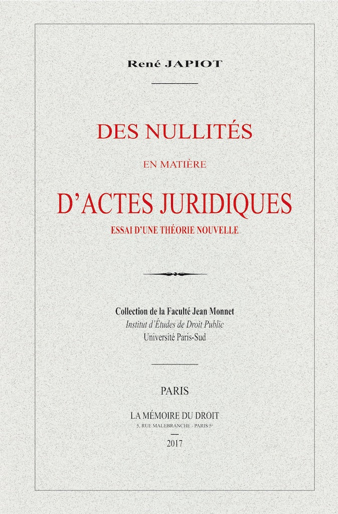 JAPIOT (René) – DES NULLITÉS EN MATIÈRE D’ACTES JURIDIQUES,  Essai d’une théorie nouvelle (Thèse de 1909)   Réimpression de l’éd. de 1909 chez Arthur Rousseau   Collection de la Faculté Jean Monnet