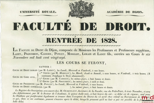 Université Royale - Académie de Dijon - FACULTÉ DE DROIT - RENTRÉE DE 1828. La Faculté de Droit de Dijon, composée de Messieurs les Professeurs et Professeurs suppléans, Ladey, Proudhon, Carrier, Poncet, Morelot, Lorain et Ladey fils, ouvrira ses Cours le