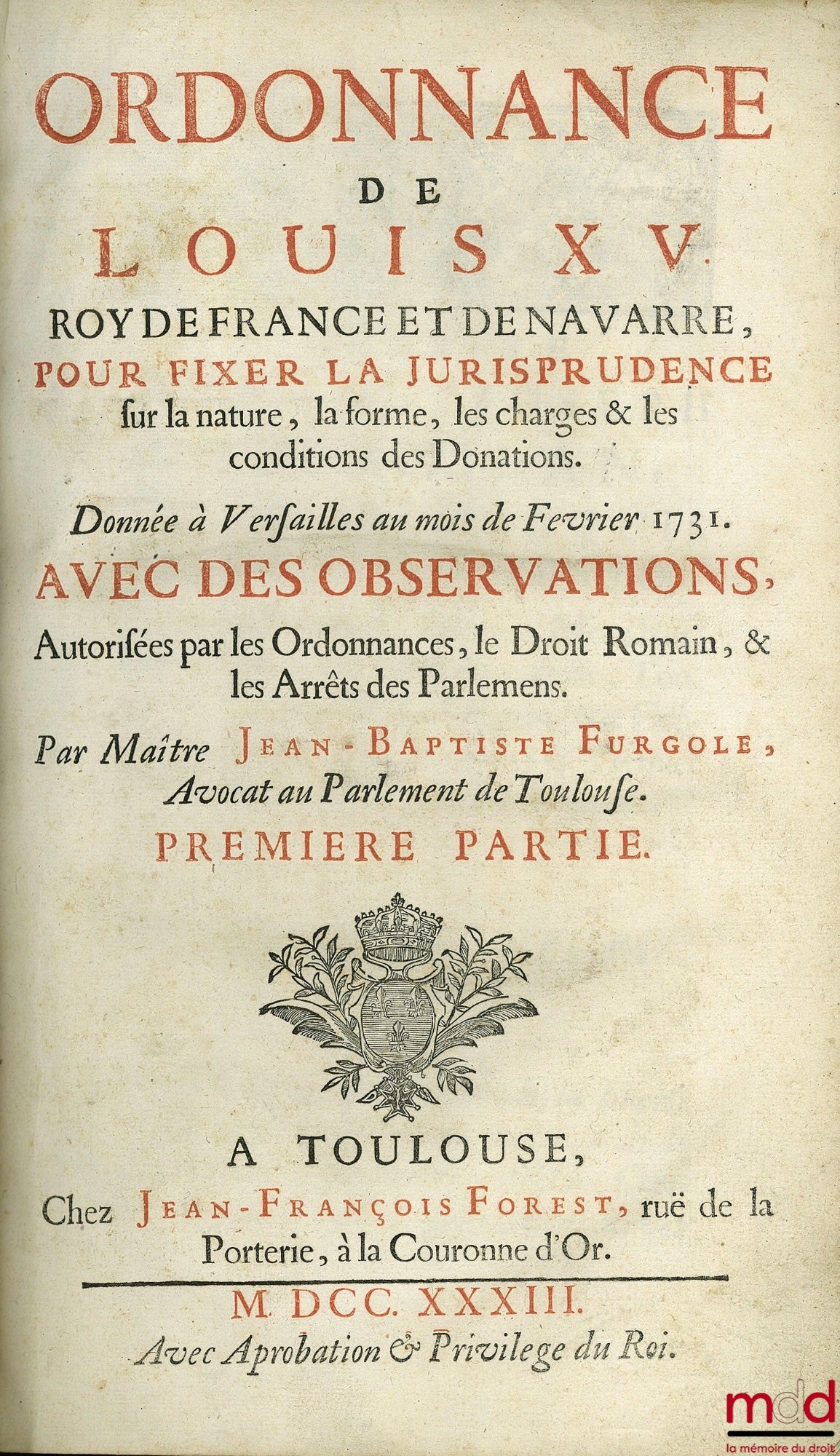 [Ordonnances], FURGOLE (Jean-Baptiste) – OBSERVATIONS SUR L’ORDONNANCE DU MOIS DE FÉVRIER 1731 ET QUESTIONS REMARQUABLES SUR LA MATIÈRE DES DONATIONS ; 1ère Partie : ORDONNANCES DE LOUIS XV Roy de France et de Navarre, pour fixer la jurisprudence sur la n