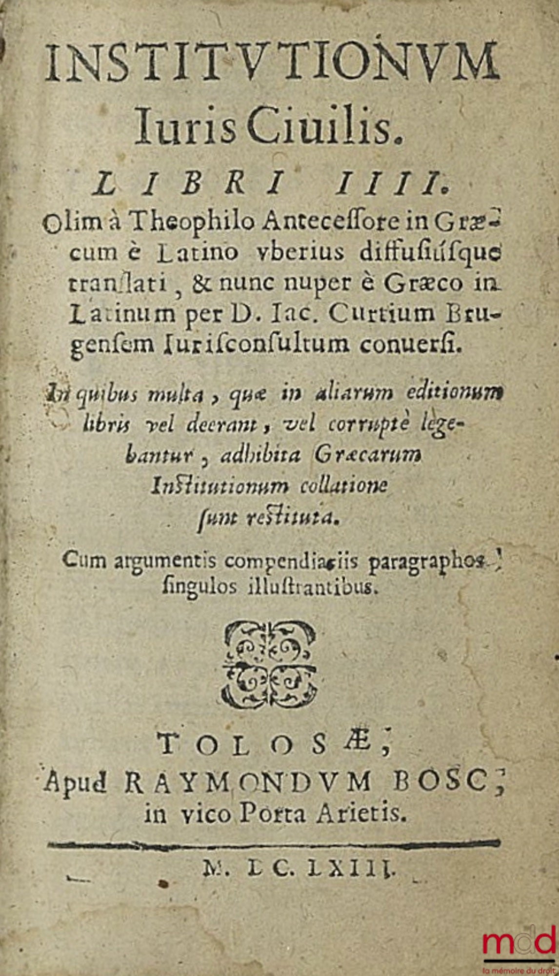 [THEOPHILUS (Theophilo)] – INSTITUTIONUM JURIS CIVILIS LIBROS QUATUOR. Olim à Theophilo Antecessore in Græcum è Latino uberius dissusiùsque translati, & nunc nuper è Græco in Latinum per D. Iac. Curtium Brugenfem Jurisconsultum conuersi. In quibus multa,