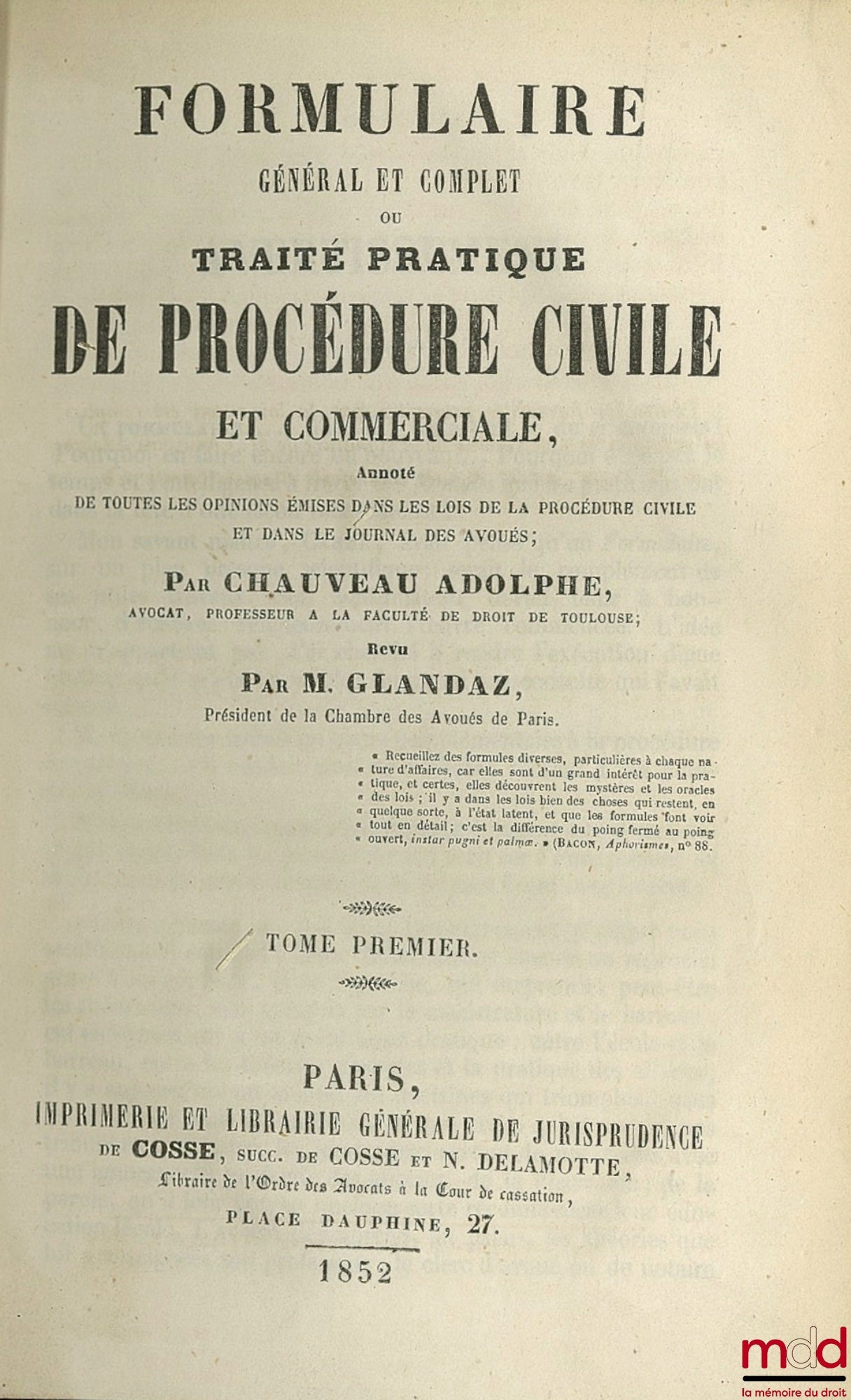 CHAUVEAU (Adolphe) et GLANDAZ (Albert-Sigismond) – FORMULAIRE GÉNÉRAL ET COMPLET OU TRAITÉ PRATIQUE DE PROCÉDURE CIVILE COMMERCIALE ANNOTÉ de toutes les opinions émises dans les lois de la procédure civile et dans le journal des avoués