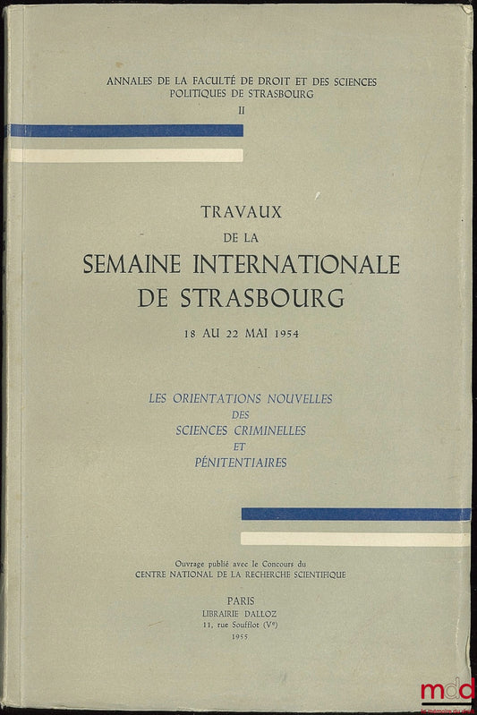 [Colloque] – LES ORIENTATIONS NOUVELLES DES SCIENCES CRIMINELLES ET PÉNITENTIAIRES, Travaux de la Semaine internationale de Strasbourg, 18 au 22 mai 1954 ; Annales de la Fac. de droit et des sc. po. de Strasboug