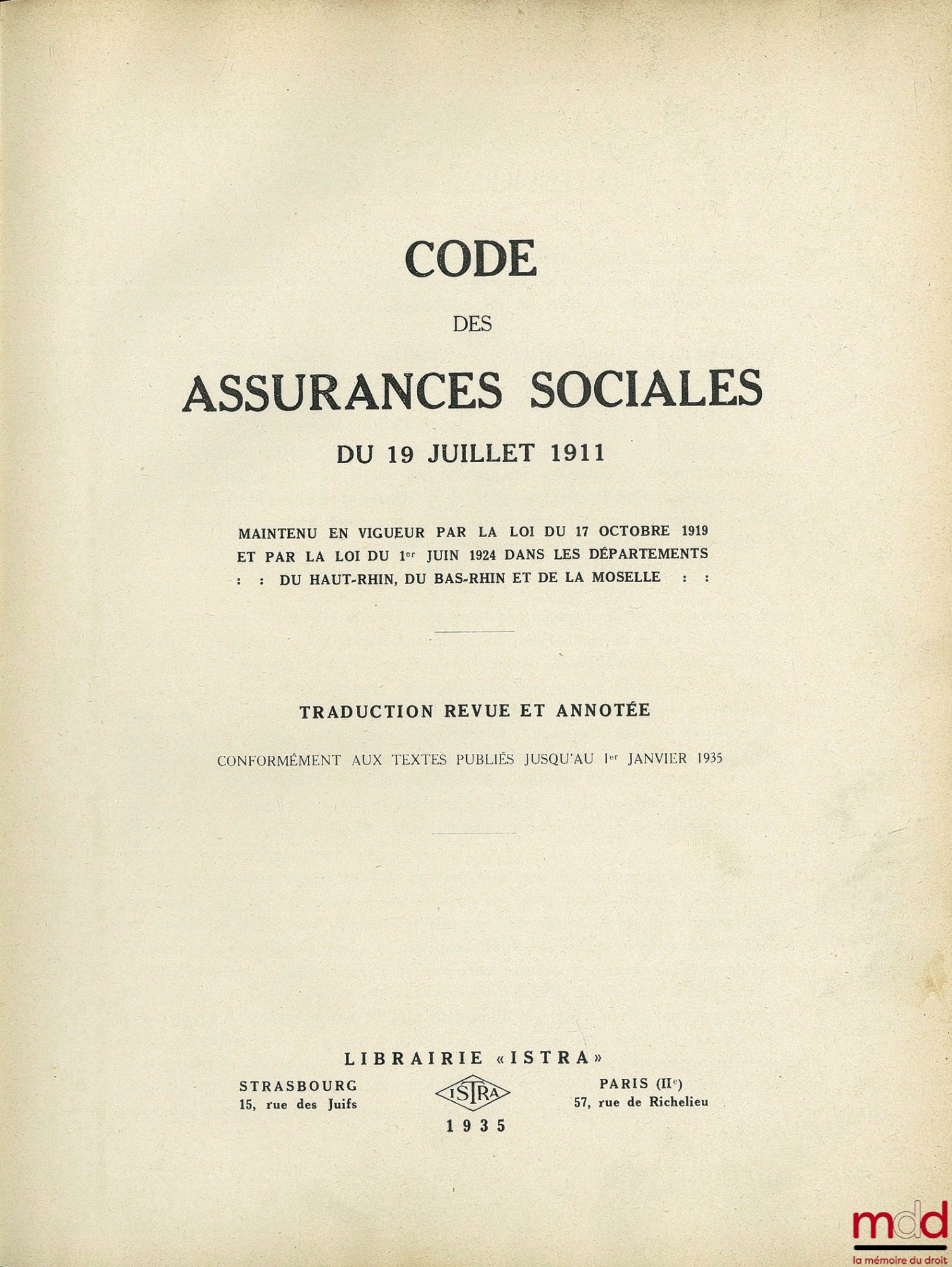 CODE DES ASSURANCES SOCIALES du 19 JUILLET 1911 maintenu en vigueur par la loi du 17 octobre 1919 et par la loi du 1er juin 1924 dans les départements du Haut-Rhin, du Bas-Rhin et de la Moselle, traduction revue et annotée conformément aux textes publiés
