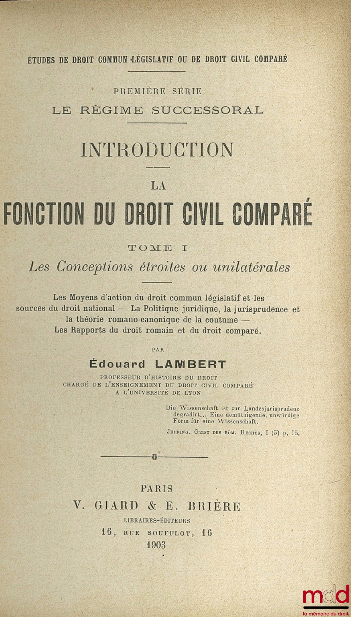 LAMBERT (Édouard) – Études de droit commun législatif ou de droit civil comparé, Première série : Le Régime Successoral : INTRODUCTION - LA FONCTION DU DROIT CIVIL COMPARÉ, t. I : LES CONCEPTIONS ÉTROITES OU UNILATÉRALES. Les Moyens d’action du droit comm
