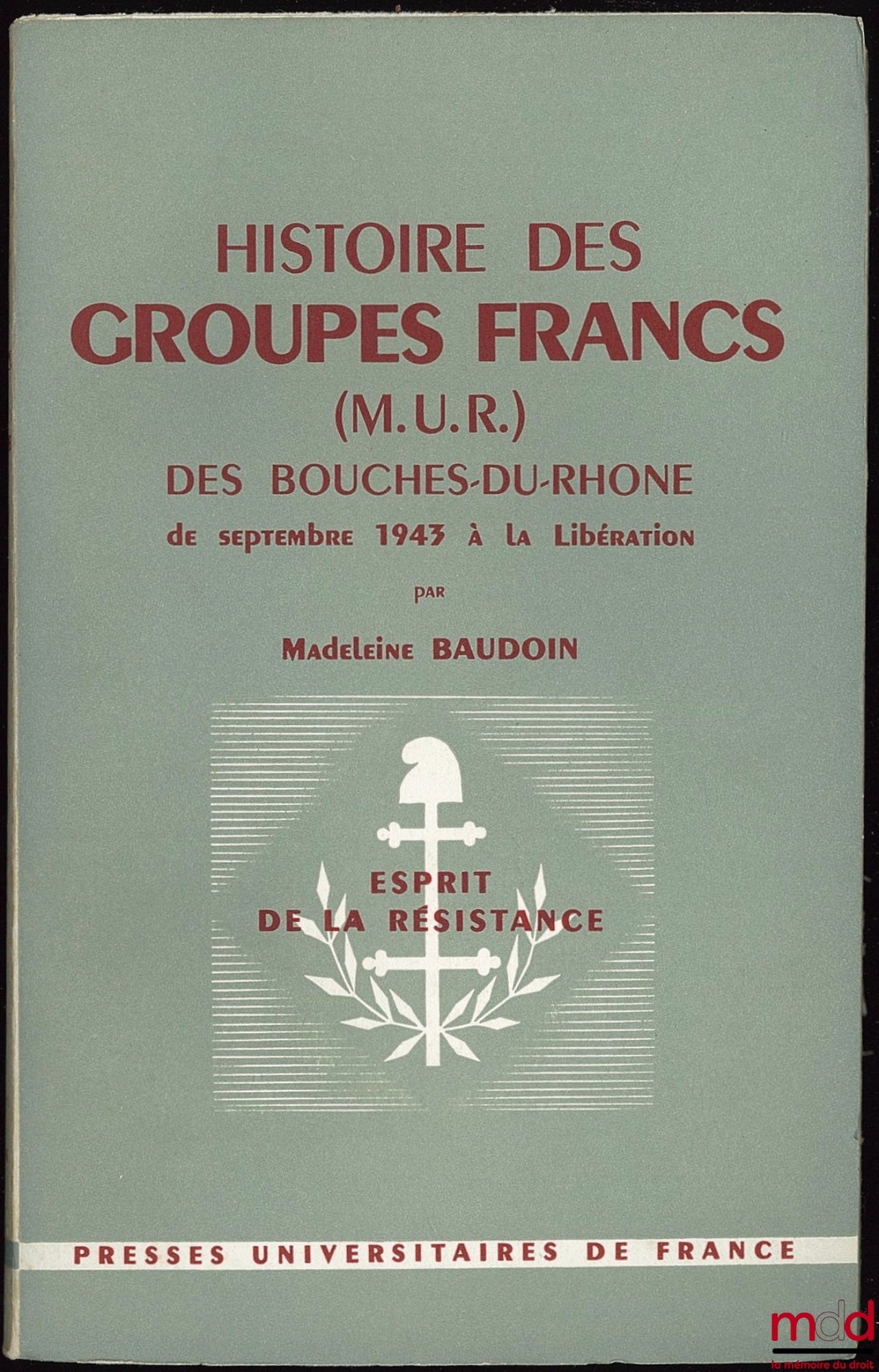 BAUDOIN (Madeleine) – HISTOIRE DES GROUPES FRANCS (M. U. R.) DES BOUCHES-DU-RHÔNE de septembre 1943 à la Libération, Coll. Esprit de la Résistance - La Guerre - L’Occupation - La Déportation - La Libération, Directeurs Henri Michel, Boris Mirkine-Guetzévi