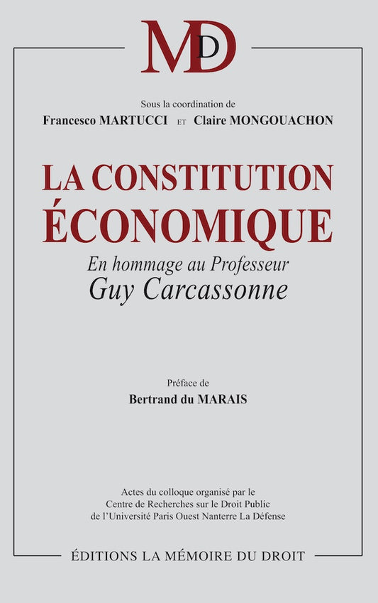 LA CONSTITUTION ÉCONOMIQUE  En hommage à Guy Carcassonne  Sous la coordination de Francesco MARTUCCI & Claire MONGOUACHON  Préface de Bertrand DU MARAIS, Avant-propos de Claire MONGOUACHON  Actes du colloque organisé par le Centre de Recherche sur le Droi
