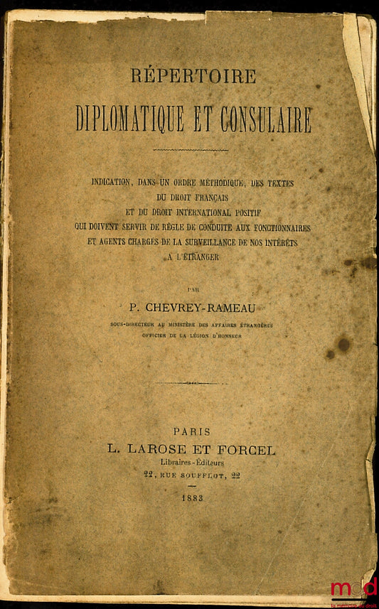 CHEVREY-RAMEAU (Paul) – RÉPERTOIRE DIPLOMATIQUE ET CONSULAIRE. Indication, dans un ordre méthodique, des textes du droit français et du droit international positif qui doivent servir de règle de conduite aux fonctionnaires et agents chargé de la surveilla