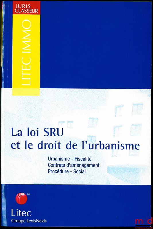 [Collectif] – LA LOI SRU ET LE DROIT DE L’URBANISME, Urbanisme - Fiscalité - Contrats d’aménagement - Procédure - Social, coll. Litec Immo