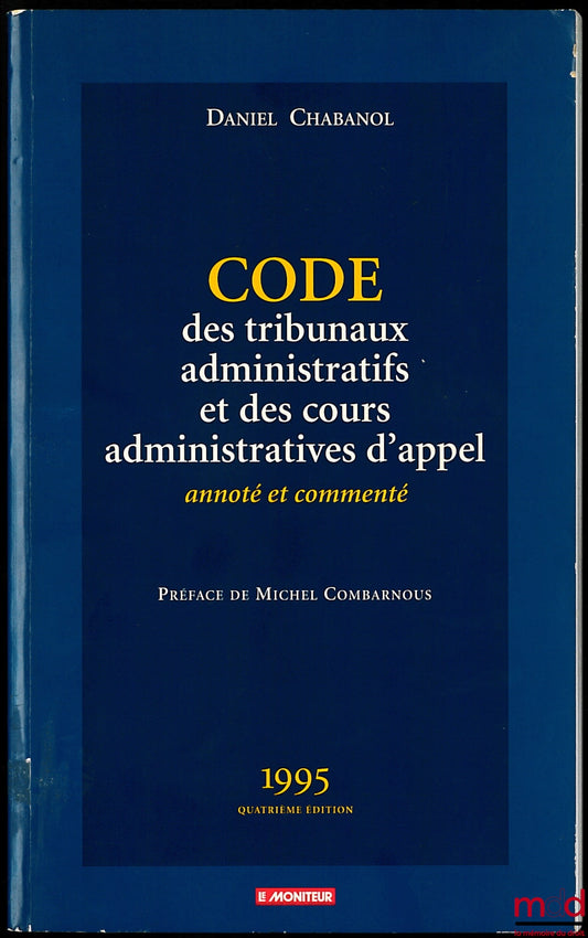 CHABANOL (Daniel) – CODE DES TRIBUNAUX ADMINISTRATIFS ET DES COURS ADMINISTRATIVES D’APPEL, annoté et commenté, Préface de Michel Combarnous, 4e ed.