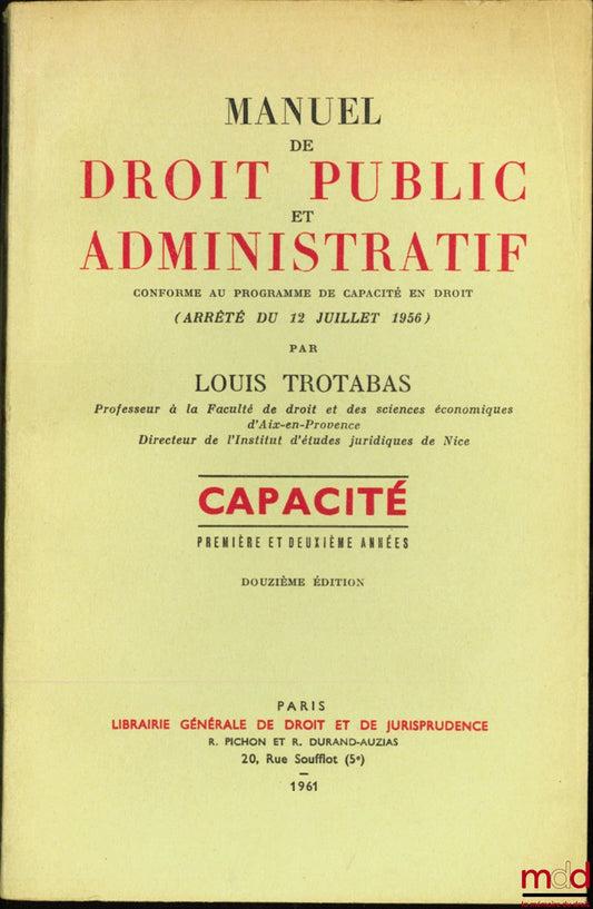 TROTABAS (Louis) – MANUAL OF PUBLIC AND ADMINISTRATIVE LAW conforming to the program of Capacity in Law (Decree of July 12, 1956), First and Second year, 12th ed.