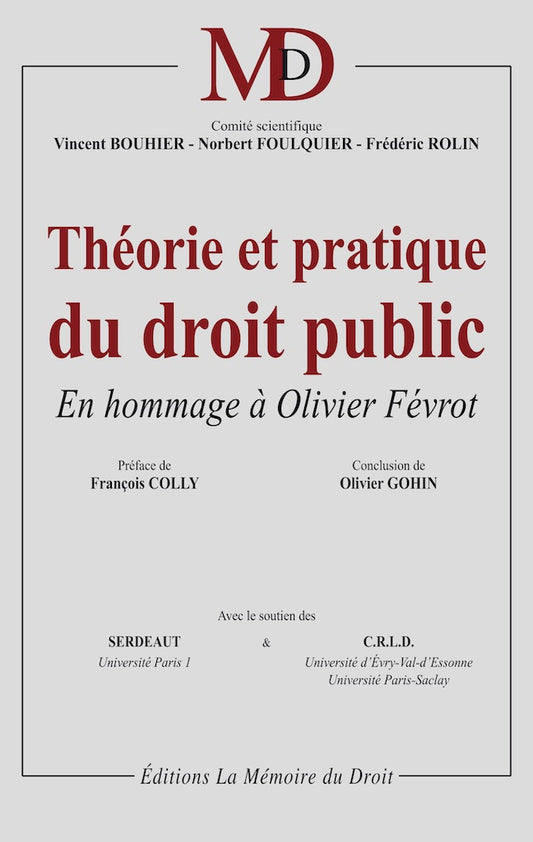 THÉORIE ET PRATIQUE DU DROIT PUBLIC  En hommage à Olivier Févrot   Sous la dir. de Vincent BOUHIER, Norbert FOULQUIER, Frédéric ROLIN  Préface de François COLLY, Propos conclusifs de Olivier GOHIN   Avec le soutien du SERDEAUT (Université Paris I) et du C
