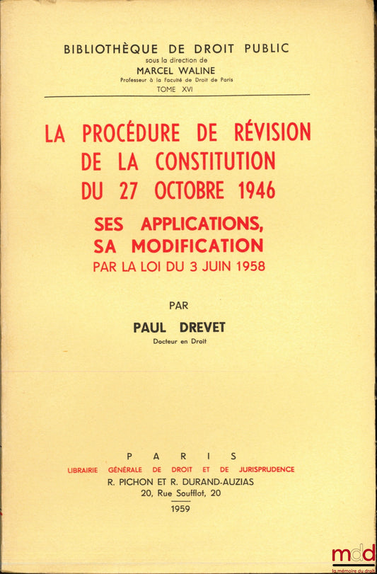 DREVET (Paul) – LA PROCÉDURE DE RÉVISION DE LA CONSTITUTION DU 27 OCTOBRE 1946. SES APPLICATIONS, SA MODIFICATION PAR LA LOI DU 3 JUIN 1958, Bibl. de droit public, t. XVI
