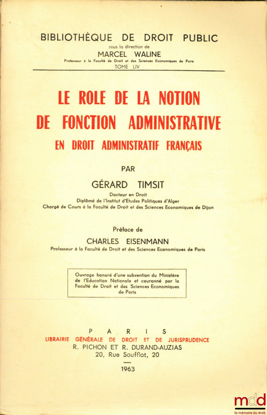 TIMSIT (Gérard) – LE RÔLE DE LA NOTION DE FONCTION ADMINISTRATIVE EN DROIT ADMINISTRATIF FRANÇAIS, Préface de Charles Eisenmann, Bibl. de droit public, t. LIV