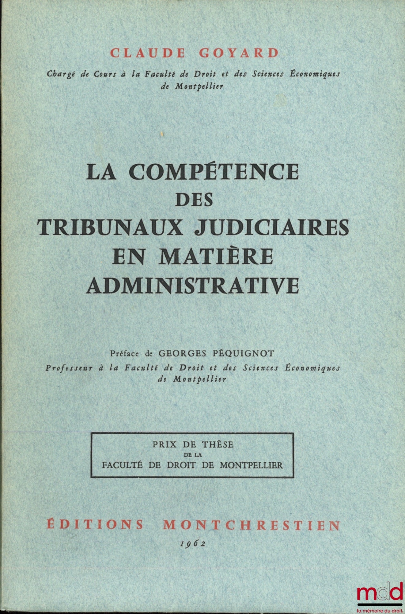 GOYARD (Claude) – LA COMPÉTENCE DES TRIBUNAUX JUDICIAIRES EN MATIÈRE ADMINISTRATIVE, Préface de Georges Péquignot, Prix de thèse de la Faculté de droit de Montpellier