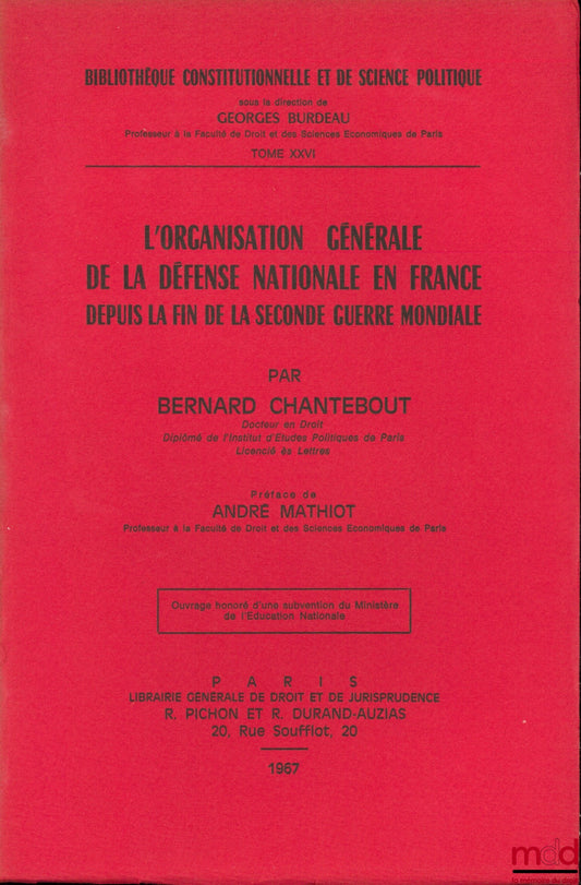 CHANTEBOUT (Bernard) – L’ORGANISATION GÉNÉRALE DE LA DÉFENSE NATIONALE EN FRANCE DEPUIS LA FIN DE LA SECONDE GUERRE MONDIALE, Préface de André Mathiot, Bibl. Constitutionnelle et de Sc. Politique, t. XXVI