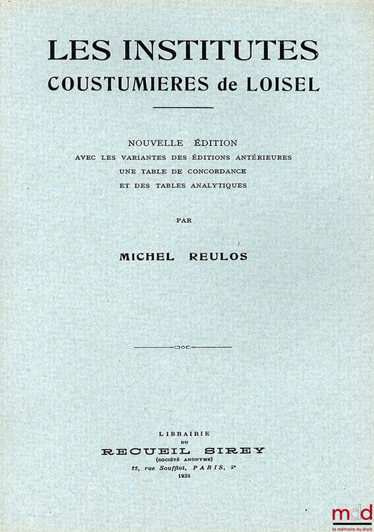 [Loisel], REULOS Michel – LES INSTITUTES COUSTUMIÈRES DE LOISEL, nouvelle éd. avec les variantes des éditions antérieures, une table de concordance et des tables analytiques - réimpression de la 3e édition de 1611 : Institutes coustumières ou Manuel de pl