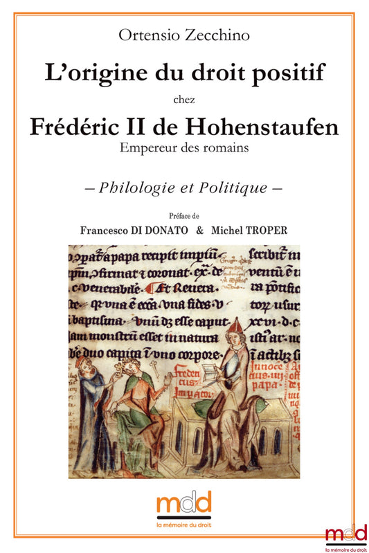 ZECCHINO Ortensio – ﻿L’origine du droit positif chez Frédéric II de Hohenstaufen (Empereur des romains) – Philologie et Politique – Préface de Francesco DI DONATO & Michel TROPER