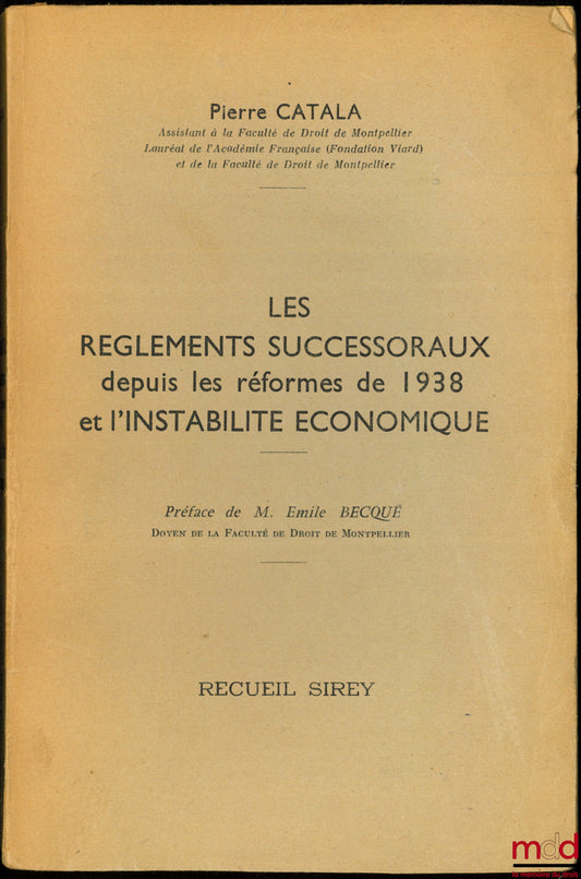 CATALA (Pierre) – LES RÈGLEMENTS SUCCESSORAUX DEPUIS LES RÉFORMES DE 1938 ET L’INSTABILITÉ ÉCONOMIQUE, Préface de Émile Becqué