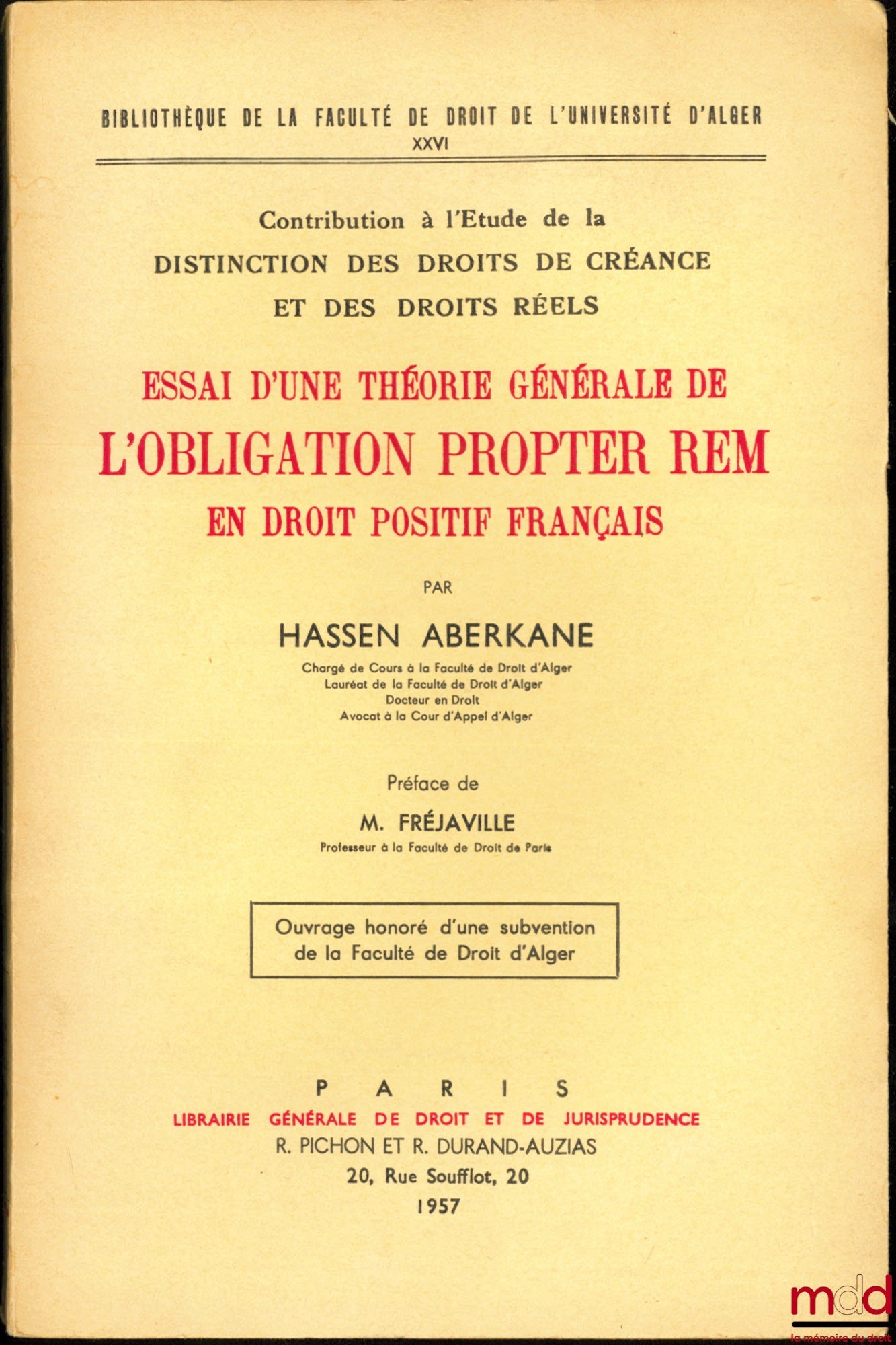 ABERKANE (Hassen) – ESSAI D’UNE THÉORIE GÉNÉRALE DE L’OBLIGATION PROPTER REM EN DROIT POSITIF FRANÇAIS, Contribution à l’Étude de la Distinction des Droits de Créance et des Droits Réels, Préface de Marcel Fréjaville, Bibl. de la faculté de droit de l’uni