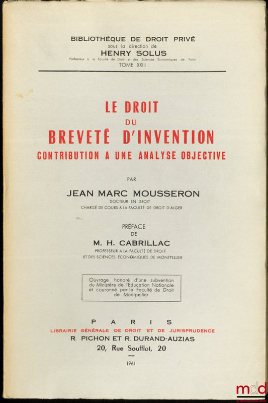 MOUSSERON (Jean-Marc) – LE DROIT DU BREVETÉ D’INVENTION, CONTRIBUTION À UNE ANALYSE OBJECTIVE, Préface de M. H. Cabrillac, Bibl. de droit privé, t. XXIII