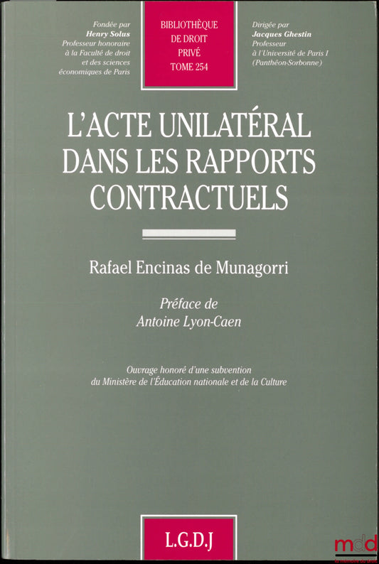 ENCINAS DE MUNAGORRI (Rafael) – L’ACTE UNILATÉRAL DANS LES RAPPORTS CONTRACTUELS, Préface de Antoine Lyon-Caen, Bibl. de droit privé, t. 254