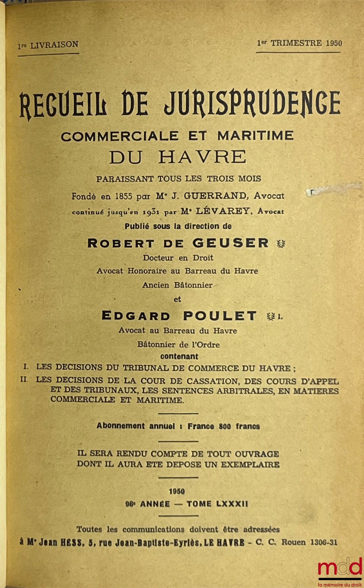 RECUEIL DE JURISPRUDENCE COMMERCIALE ET MARITIME DU HAVRE paraissant tous les trois mois, fondé en 1855 par Me J. Guerrand, continué jusqu’en 1931 par Me Lévary, publié sous la dir. de Robert de Gueuser et Edgard Poulet, contenant I. Les décisions du trib