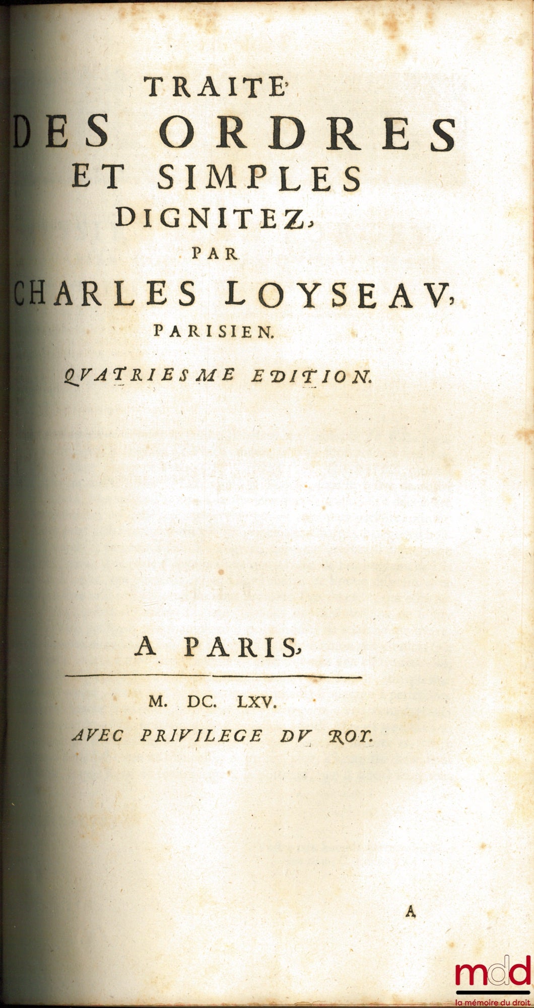 LOYSEAU (Charles) – LES ŒUVRES DE MAISTRE CHARLES LOYSEAU Avocat en Parlement CONTENANT LES CINQ LIVRES DU DROIT DES OFFICES, LES TRAITEZ DES SEIGNEURIES, DES ORDRES & SIMPLES DIGNITEZ, DU DÉGUERPISSEMENT & DÉLAISSEMENT PAR HYPOTHÈQUE, DE LA GARANTIE DES