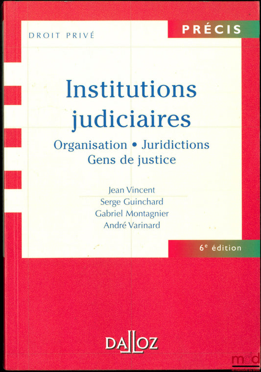 VINCENT (Jean), GUINCHARD (Serge), MONTAGNIER (Gabriel) et VARINARD (André) – INSTITUTIONS JUDICIAIRES : Organisations - Juridictions - Gens de justice, coll. Précis Droit privé, 6ème éd.