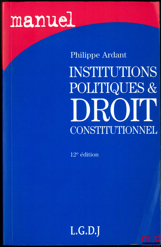 ARDANT (Philippe) – INSTITUTIONS POLITIQUES ET DROIT CONSTITUTIONNEL, 12ème éd.