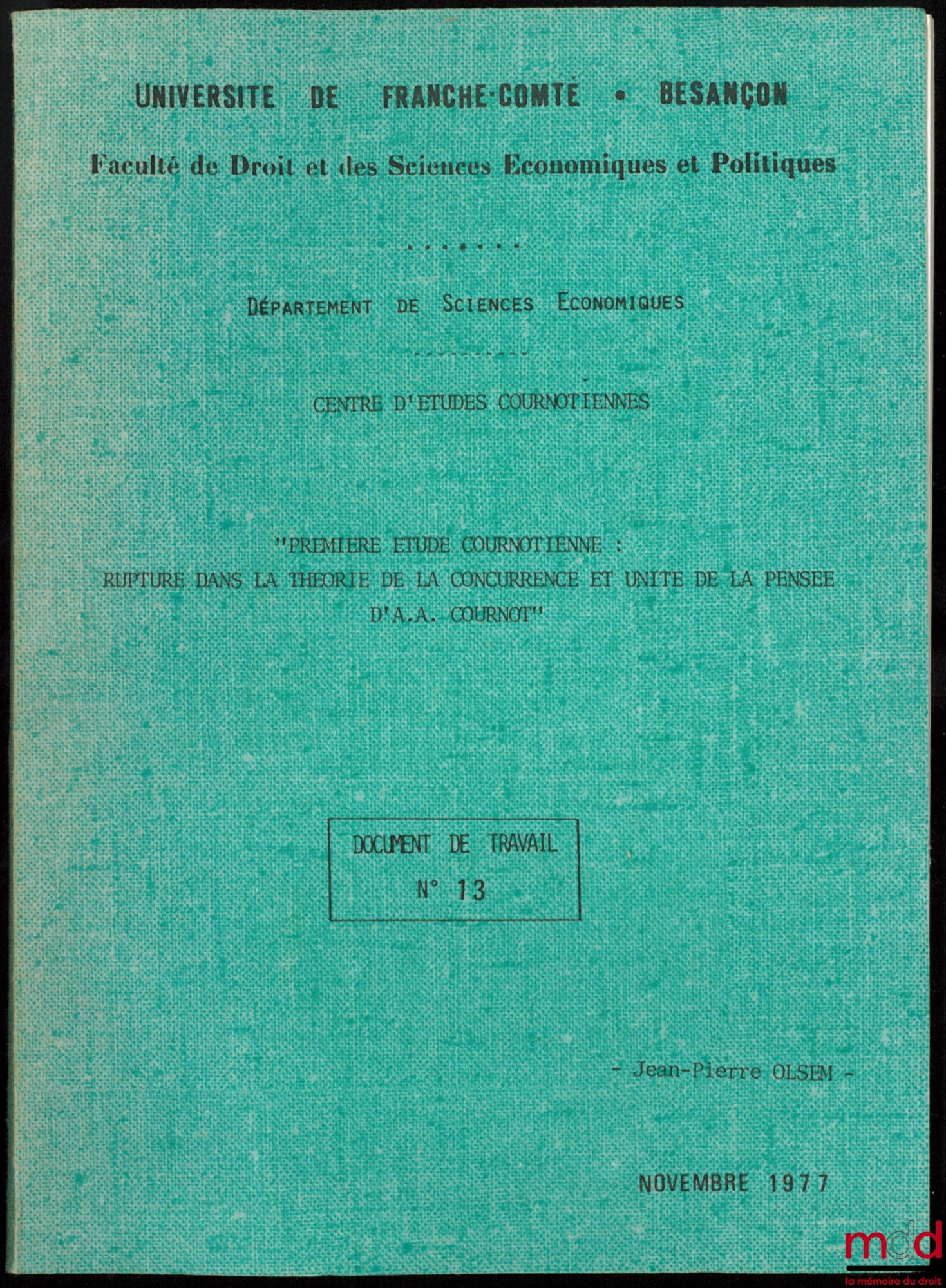 OLSEM (Jean-Pierre) – PREMIÈRE ÉTUDE COURNOTIENNE : RUPTURE DANS LA THÉORIE DE LA CONCURRENCE ET UNITÉ DE LA PENSÉE D’A. A. COURNOT, Université de Franche-Comté - Besançon, Faculté d Droit et des Sciences Économiques et Politiques, Département des Science