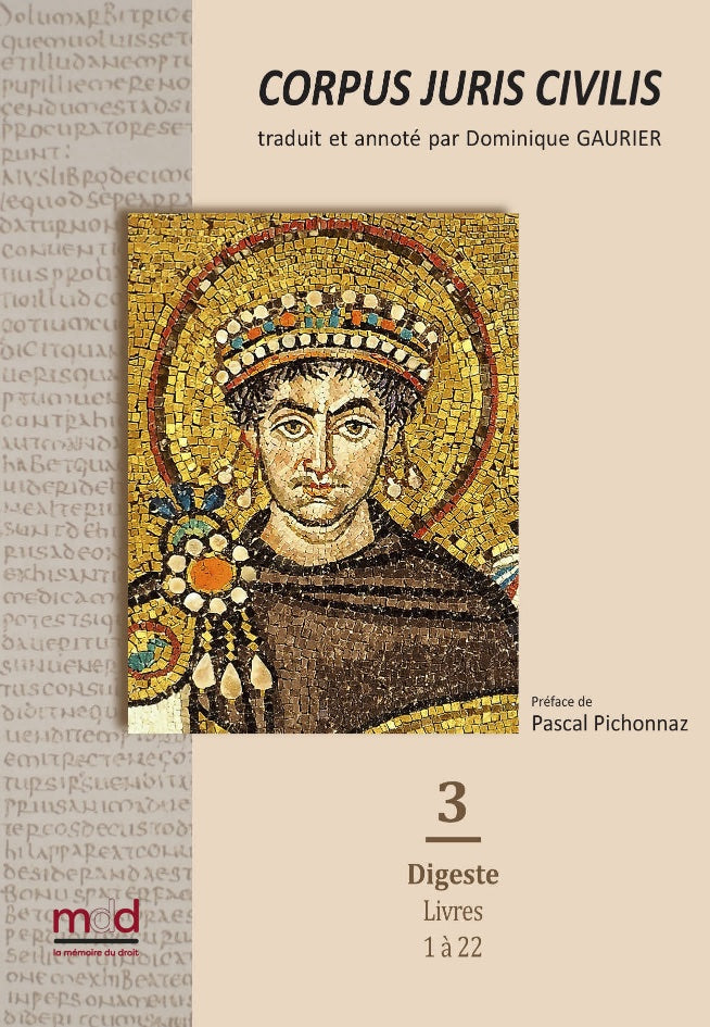 [Justinien] – CORPUS JURIS CIVILIS,  traduit et annoté par Dominique GAURIER,   Préfaces de Pascal Pichonnaz,   Tome 1 : Code, Livres 1 à 5 (650 p.) ; Tome 2 : Code, Livres 6 à 12 (720 p.) ; Tome 3 : Digeste, Livres 1 à 22, 2e éd. (912 p.) ; Tome 4 : Dige