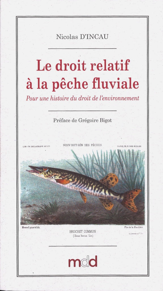 D’INCAU (Nicolas) – LE DROIT RELATIF À LA PÊCHE FLUVIALE EN FRANCE (1789-1897).  Pour une histoire du droit de l’environnement   Préface de Grégoire Bigot