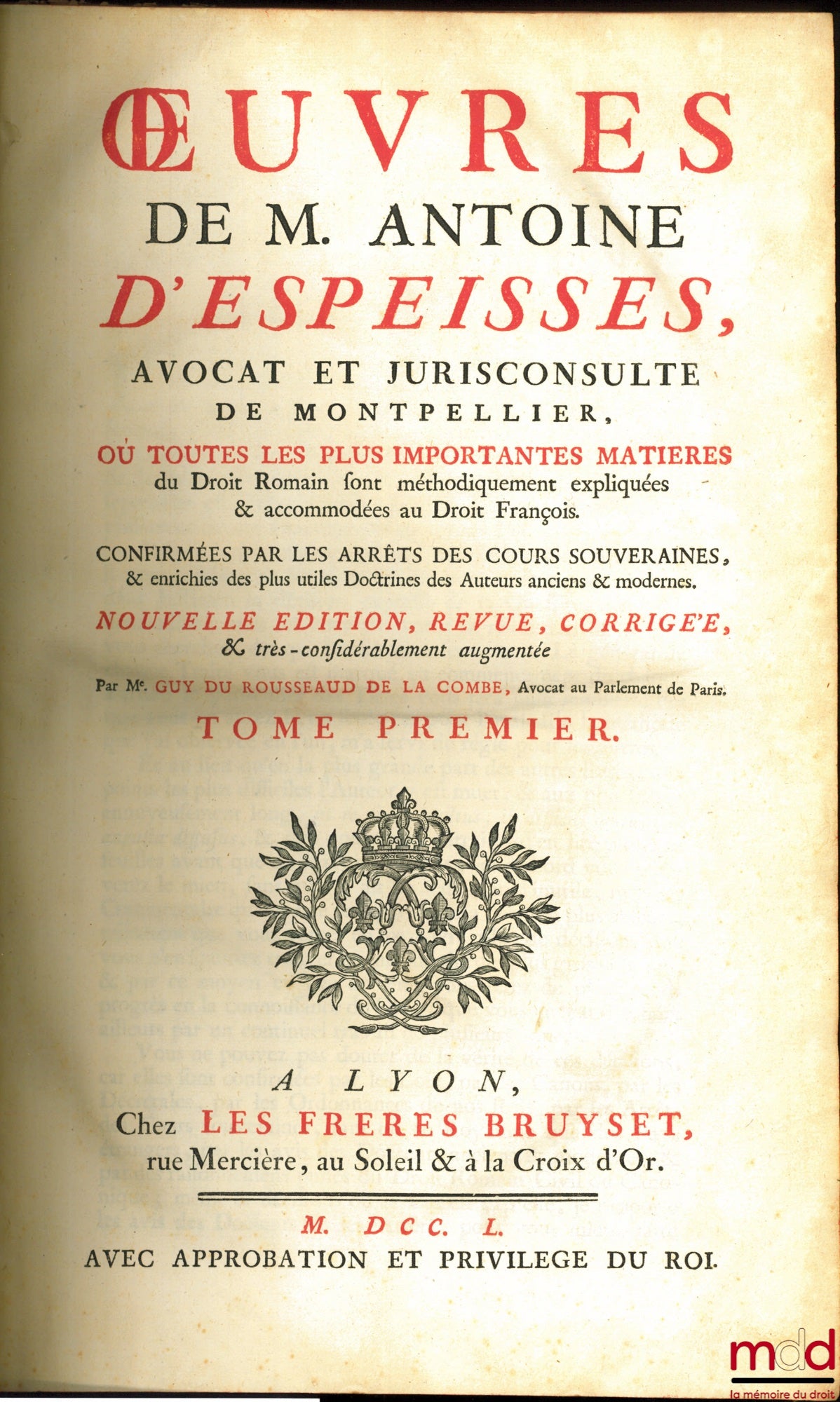 D’ESPEISSES (Antoine) – ŒUVRES DE M. ANTOINE D’ESPEISSES Où toutes les plus importantes matières du Droit Romain sont méthodiquement expliquées & accommodées au Droit françois, Confirmées par les Arrêts des Cours souveraines & enrichies des plus utiles Do