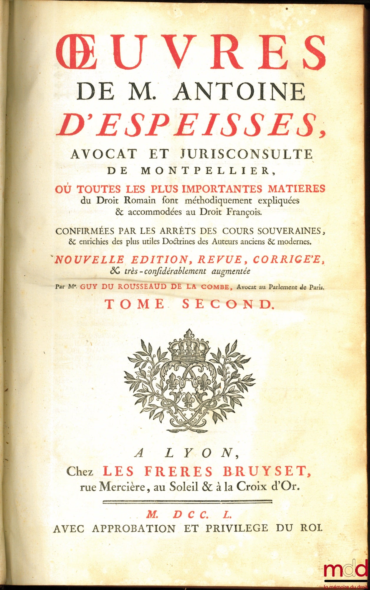 D’ESPEISSES (Antoine) – ŒUVRES DE M. ANTOINE D’ESPEISSES Où toutes les plus importantes matières du Droit Romain sont méthodiquement expliquées & accommodées au Droit françois, Confirmées par les Arrêts des Cours souveraines & enrichies des plus utiles Do