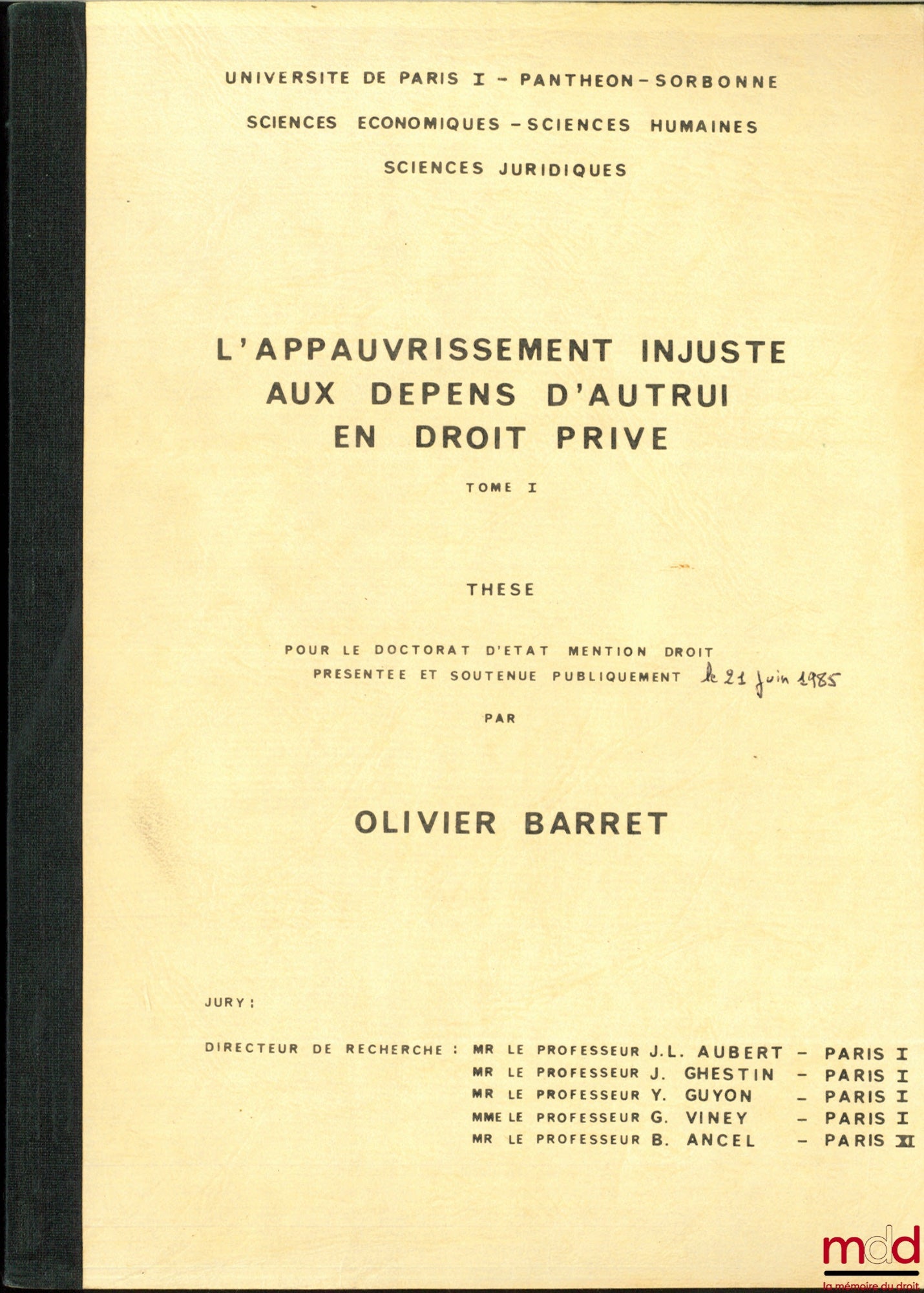 [Thèse non publiée], BARRET (Olivier) – L’APPAUVRISSEMENT INJUSTE AUX DÉPENS D’AUTRUI EN DROIT PRIVÉ, thèse [non publiée] pour le Doctorat d’État mention Droit, présentée et soutenue le 21 juin 1985 présidée par Jean-Louis Aubert, Université de Paris I -