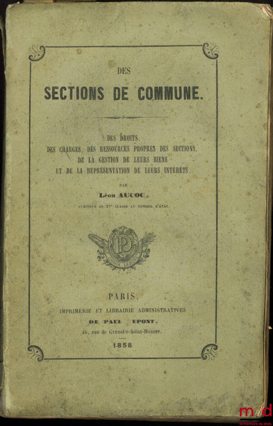 AUCOC (Léon) – DES SECTIONS DE COMMUNE. Des Droits, Des Charges, Des Ressources propres des sections, De la gestion de leurs biens et de la représentation de leurs intérêts