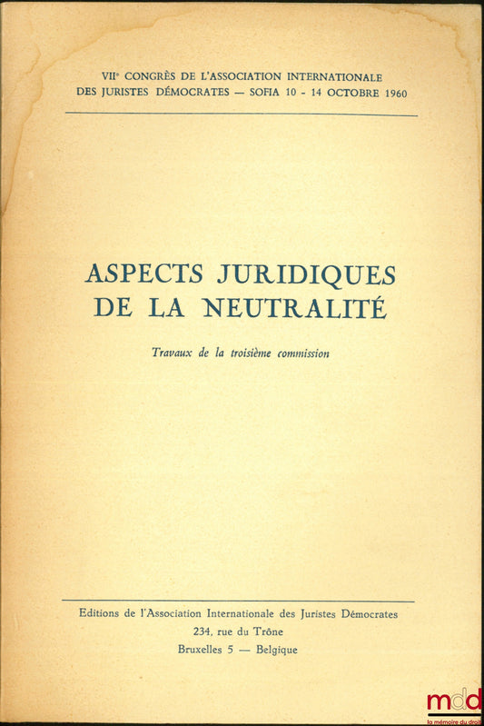 [Association Internationale des Juristes Démocrates] – ASPECTS JURIDIQUES DE LA NEUTRALITÉ, Travaux de la troisième commission, VIIe Congrès de l’association Internationales des Juristes Démocrates, Sofia 10-14 octobre 1960
