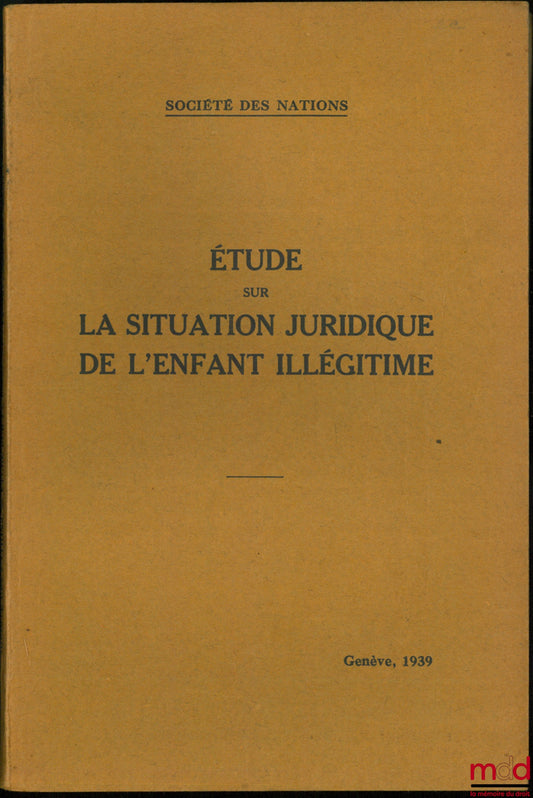 [Société des Nations - Commission consultative des questions sociales] – ÉTUDE SUR LA SITUATION JURIDIQUE DE L’ENFANT ILLÉGITIME, Questions sociales, 1939.IV.6