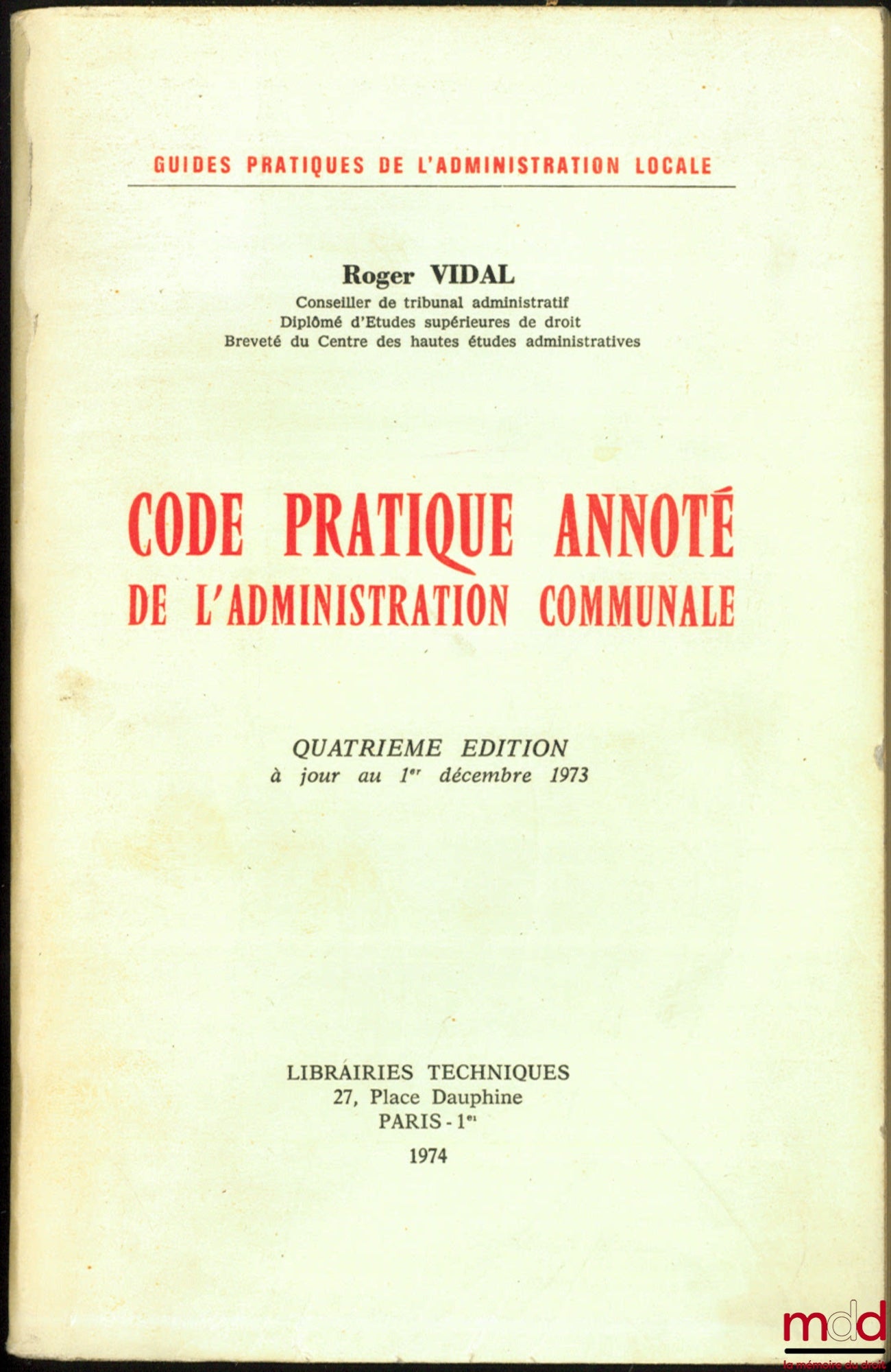 VIDAL (Roger) – CODE PRATIQUE ANNOTÉ DE L’ADMINISTRATION COMMUNALE, 4ème éd. à jour au 1er décembre 1973, coll. Guides pratiques de l’Administration locale