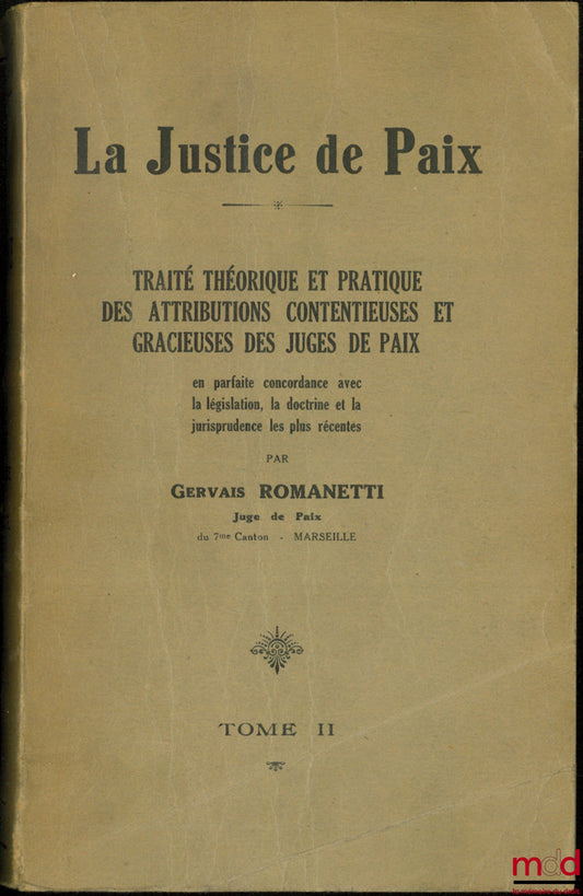 ROMANETTI (Gervais) – LA JUSTICE DE PAIX, Traité théorique et pratique des attributions contentieuses et gracieuses des juges de paix en parfaite concordance avec la législation, la doctrine et la jurisprudence les plus récentes, t. II
