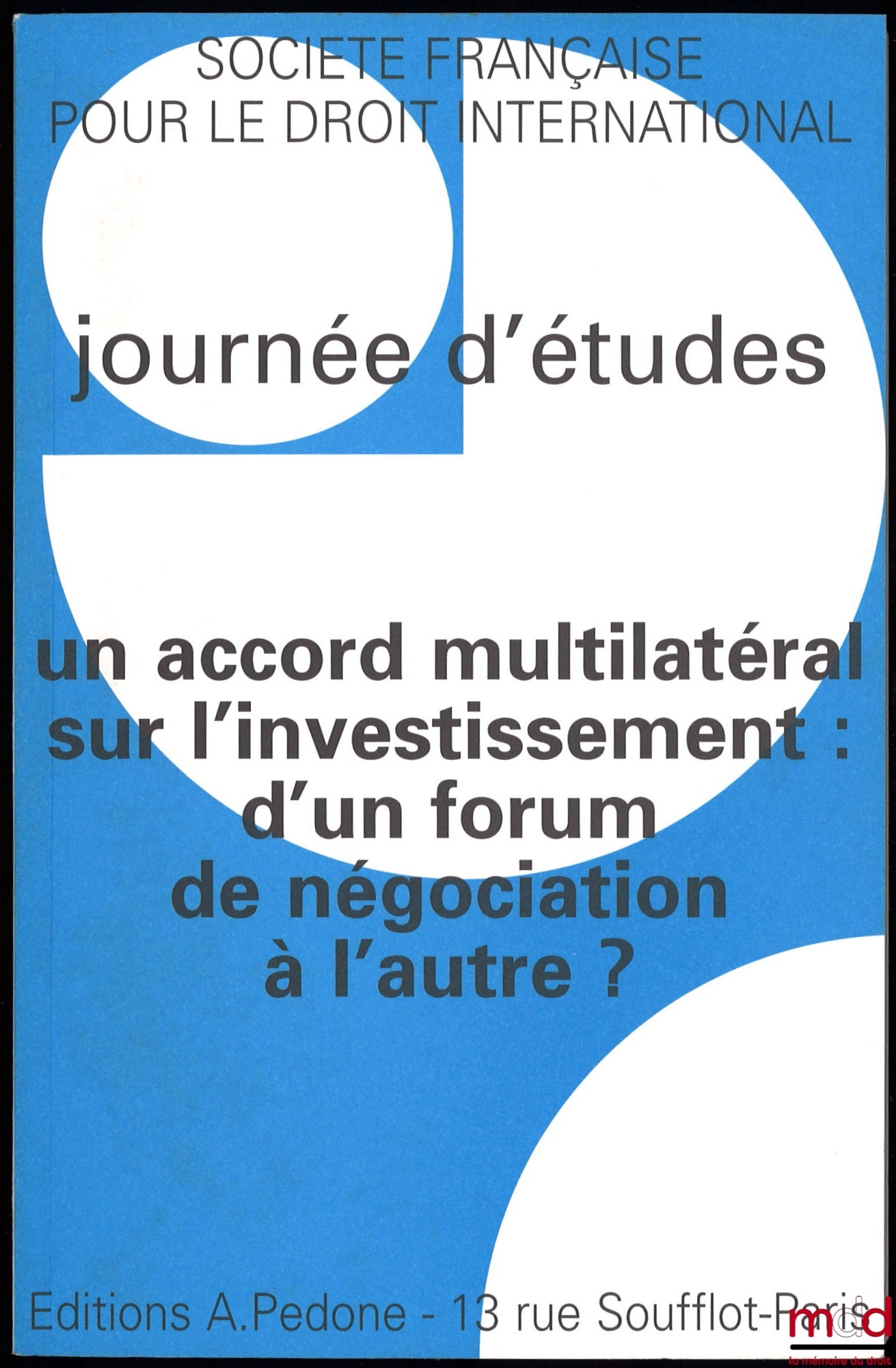 [Colloque - SFDI] – UN ACCORD MULTILATÉRAL SUR L’INVESTISSEMENT : D’UN FORUM DE NÉGOCIATION À L’AUTRE ?, Journées d’études organisée par l’Institut des Hautes Études Internationales, Université Panthéon-Assas (Paris II), le 7 décembre 1998, coll. de la So