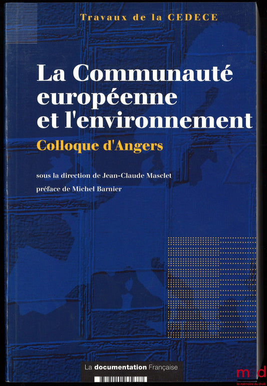 [Colloque] – LA COMMUNAUTÉ EUROPÉENNE ET L’ENVIRONNEMENT, Colloque d’Angers sous la direction de Jean-Claude Masclet, Préface de Michel Barnier, Travaux de la CEDECE