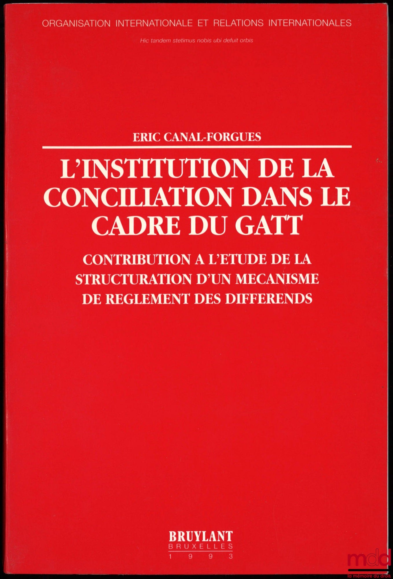 CANAL-FORGUES (Éric) – L’INSTITUTION DE LA CONCILIATION DANS LE CADRE DU GATT. Contribution à l’étude de la structuration d’un mécanisme de règlement des différends, Avant-propos de Åke Lindén, Préface de Laurent Lucchini, coll. Organisation international