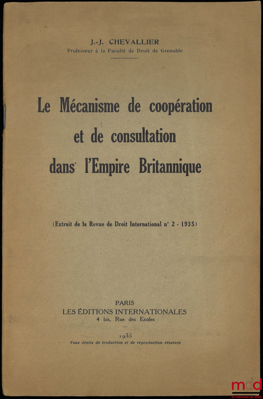 CHEVALLIER (Jean-Jacques) – LE MÉCANISME DE COOPÉRATION ET DE CONSULTATION DANS L’EMPIRE BRITANNIQUE, (extrait de la Revue de droit international n° 2/1935)